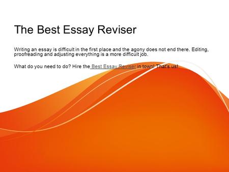 The Best Essay Reviser Writing an essay is difficult in the first place and the agony does not end there. Editing, proofreading and adjusting everything.
