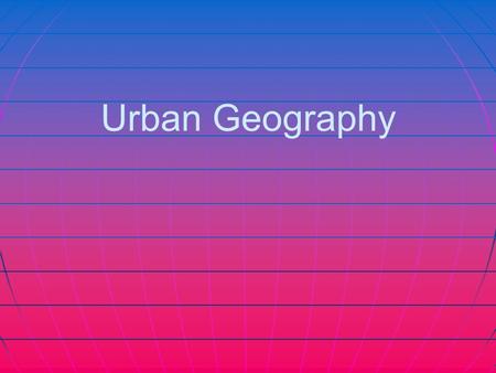 Urban Geography. What is it? The study of how people use space in cities. What is where? How are things arranged in relation to each other? Cities A city.