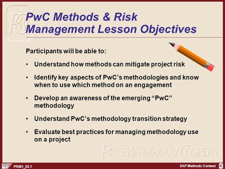 SAP Methods Context PRM1_02.1 PwC Methods & Risk Management Lesson Objectives Participants will be able to: Understand how methods can mitigate project.