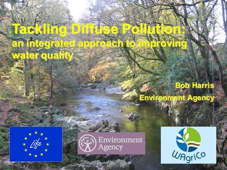 WagriCo UK Launch, Dorchester 5 May 2006 Tackling Diffuse Pollution: an integrated approach to improving water quality Bob Harris Environment Agency.