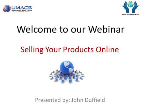 Welcome to our Webinar Selling Your Products Online Presented by: John Duffield.