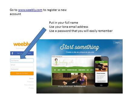 Go to www.weebly.com to register a new accountwww.weebly.com Put in your full name Use your Iona email address Use a password that you will easily remember.