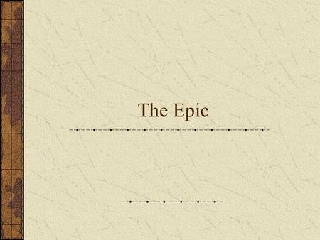 The Epic. Definition: The Epic is...... a long, narrative poem that relates the deeds of a larger-than-life hero who embodies the values of his or her.
