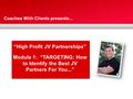 Coaches With Clients presents... “High Profit JV Partnerships” Module 1: “TARGETING: How to Identify the Best JV Partners For You...”