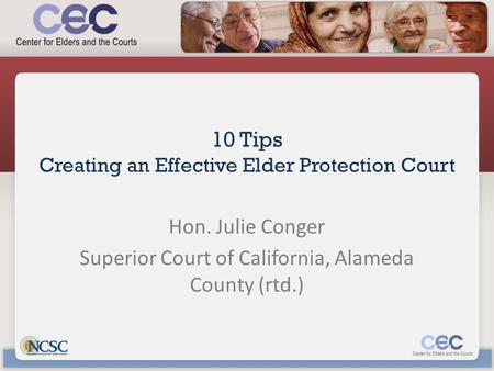 10 Tips Creating an Effective Elder Protection Court Hon. Julie Conger Superior Court of California, Alameda County (rtd.)