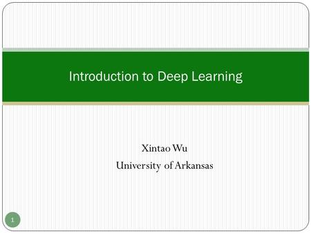 Xintao Wu University of Arkansas Introduction to Deep Learning 1.
