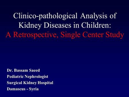 Clinico-pathological Analysis of Kidney Diseases in Children: A Retrospective, Single Center Study Dr. Bassam Saeed Pediatric Nephrologist Surgical Kidney.
