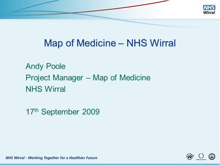 Map of Medicine – NHS Wirral Andy Poole Project Manager – Map of Medicine NHS Wirral 17 th September 2009.