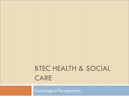 BTEC HEALTH & SOCIAL CARE Sociological Perspectives.