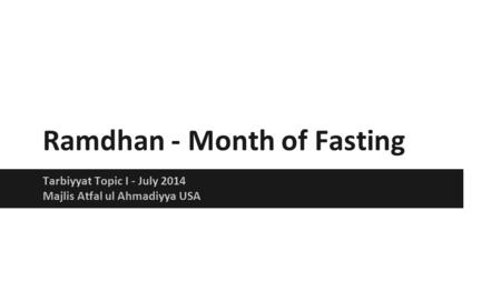 Ramdhan - Month of Fasting Tarbiyyat Topic I - July 2014 Majlis Atfal ul Ahmadiyya USA.