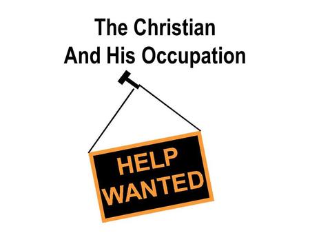 The Christian And His Occupation. GOD HAS ALWAYS REQUIRED PEOPLE TO WORK “Then the LORD God took the man and put him in the garden of Eden to tend and.
