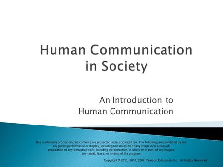 Copyright © 2013, 2010, 2007 Pearson Education, Inc. All Rights Reserved. An Introduction to Human Communication This multimedia product and its contents.