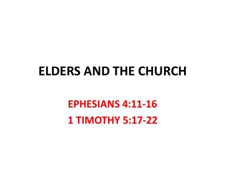 ELDERS AND THE CHURCH EPHESIANS 4:11-16 1 TIMOTHY 5:17-22.
