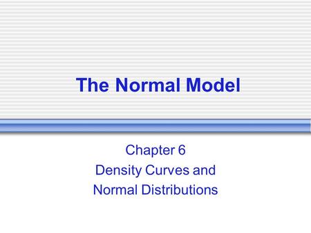 The Normal Model Chapter 6 Density Curves and Normal Distributions.