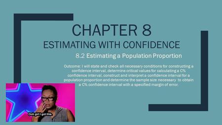 CHAPTER 8 ESTIMATING WITH CONFIDENCE 8.2 Estimating a Population Proportion Outcome: I will state and check all necessary conditions for constructing a.