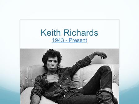 Keith Richards 1943 - Present. Early Life Born in Dartford, England His grandfather was a musician and band leader. Developed his passion for singing.