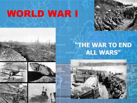 WORLD WAR I “THE WAR TO END ALL WARS” www.assignmentpoint.com.