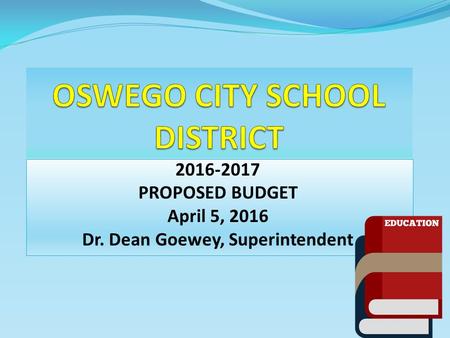 2016-2017 PROPOSED BUDGET April 5, 2016 Dr. Dean Goewey, Superintendent.