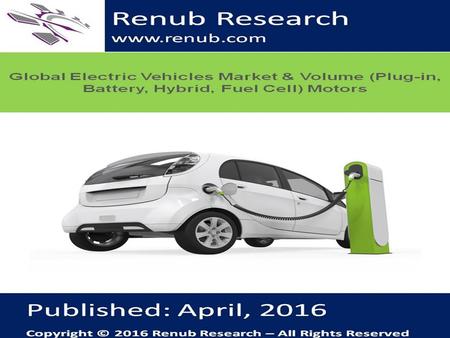 Renub Research www.renub.com. Global Electric Vehicles Market & Volume (Plug- in, Battery, Hybrid, Fuel Cell) Motors According to our research findings.