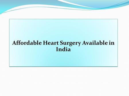 Affordable Heart Surgery Available in India. Different Heart Surgeries  Angiography  Angioplasty with one medicated stent  Coronary Angioplasty (Including.