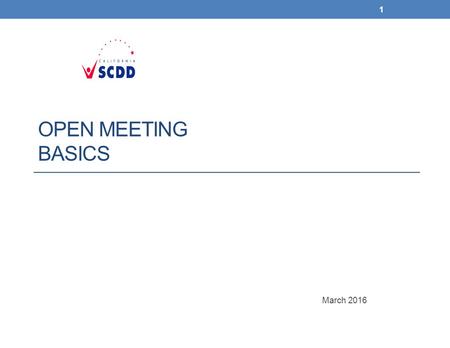 OPEN MEETING BASICS March 2016 1. Open meetings – State of CA To make sure meetings are legal and run smoothly, you should follow the rules of: 1. The.