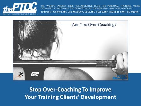 Stop Over-Coaching To Improve Your Training Clients’ Development PERSONAL TRAINER DEVELOPMENT CENTER THE WORD’S LARGEST FREE COLLABORATIVE BLOG FOR PERSONAL.