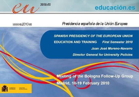 Educación.es SPANISH PRESIDENCY OF THE EUROPEAN UNION EDUCATION AND TRAINING First Semester 2010 Juan José Moreno-Navarro Director General for University.