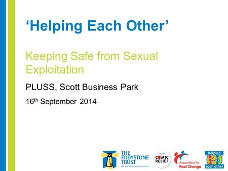 ‘Helping Each Other’ Keeping Safe from Sexual Exploitation PLUSS, Scott Business Park 16 th September 2014.
