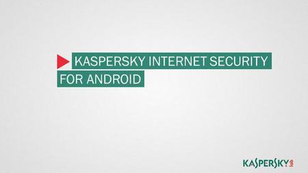 KASPERSKY INTERNET SECURITY FOR ANDROID. YOUR MOBILE DEVICES NEED PROTECTION More online communications and transaction are happening on tablets and phones.