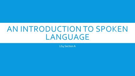 AN INTRODUCTION TO SPOKEN LANGUAGE LG4 Section A.