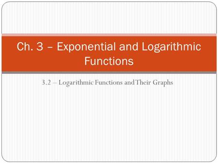 3.2 – Logarithmic Functions and Their Graphs Ch. 3 – Exponential and Logarithmic Functions.