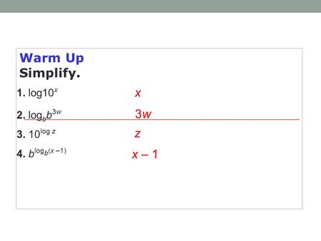 Warm Up Simplify. x 3w z x – 1 1. log10x 2. logbb3w 3. 10log z