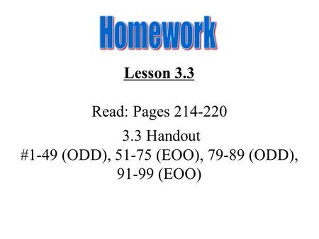 Lesson 3.3 Read: Pages 214-220 3.3 Handout #1-49 (ODD), 51-75 (EOO), 79-89 (ODD), 91-99 (EOO)