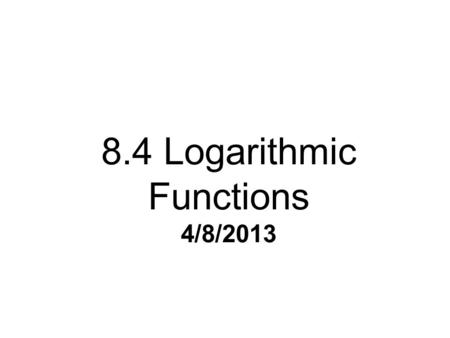 8.4 Logarithmic Functions 4/8/2013. Definition of a Logarithmic Function log b n = p is equivalent to b p = n (logarithmic form) (exponential form)