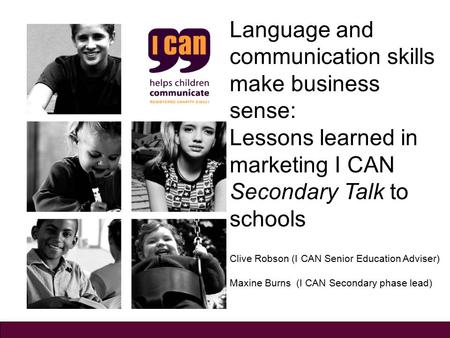 Language and communication skills make business sense: Lessons learned in marketing I CAN Secondary Talk to schools Clive Robson (I CAN Senior Education.