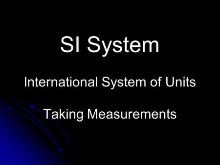 SI System International System of Units Taking Measurements.