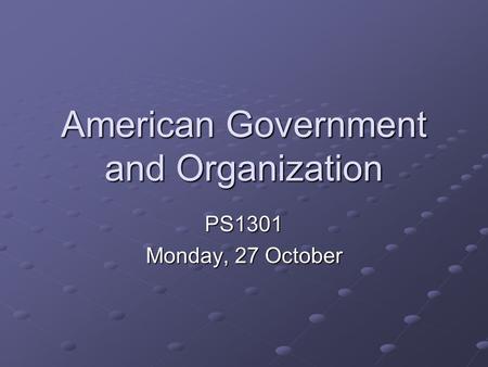 American Government and Organization PS1301 Monday, 27 October.