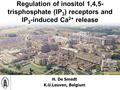 Regulation of inositol 1,4,5- trisphosphate (IP 3 ) receptors and IP 3 -induced Ca 2+ release H. De Smedt K.U.Leuven, Belgium.