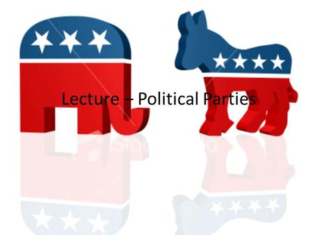 Lecture – Political Parties. Political Parties Introduction What are Political Parties? Political parties are organized groups that attempt to influence.