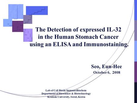 The Detection of expressed IL-32 in the Human Stomach Cancer using an ELISA and Immunostaining. Seo, Eun-Hee October 6, 2008 Lab of Cell Biol& ImmunoBiochem.