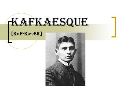 Kafkaesque [k ɑ f-k ə - ɛ sk]. Origin Franz Kafka (1883-1924) was an Austro- Hungarian (currently Czechoslovakia) writer, who’s literature is described.