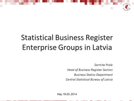 Statistical Business Register Enterprise Groups in Latvia Sarmite Prole Head of Business Register Section Business Statics Department Central Statistical.