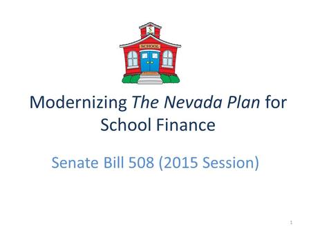Modernizing The Nevada Plan for School Finance Senate Bill 508 (2015 Session) 1.