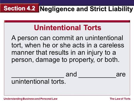 Understanding Business and Personal Law Negligence and Strict Liability Section 4.2 The Law of Torts A person can commit an unintentional tort, when he.
