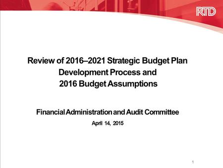 Review of 2016–2021 Strategic Budget Plan Development Process and 2016 Budget Assumptions Financial Administration and Audit Committee April 14, 2015 1.