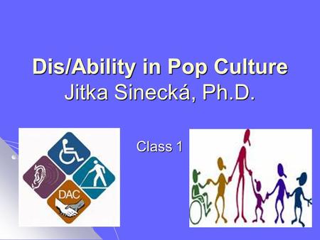 Dis/Ability in Pop Culture Jitka Sinecká, Ph.D. Class 1.