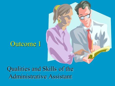 Outcome 1 Qualities and Skills of the Administrative Assistant.