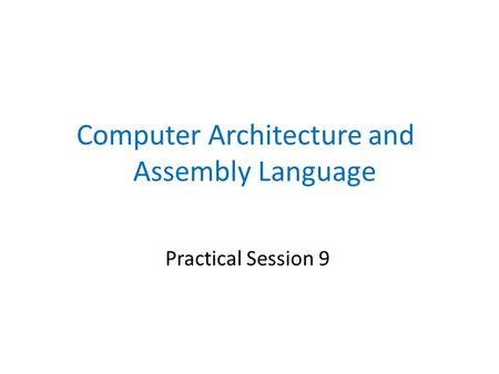 Practical Session 9 Computer Architecture and Assembly Language.
