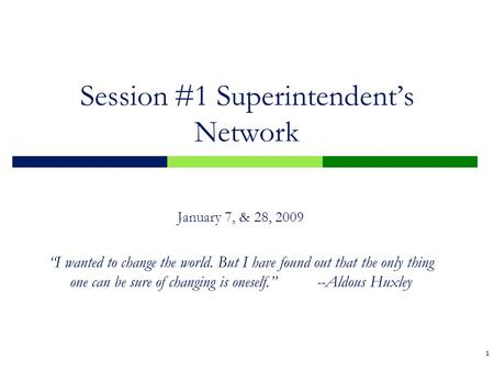 1 Session #1 Superintendent’s Network January 7, & 28, 2009 “I wanted to change the world. But I have found out that the only thing one can be sure of.