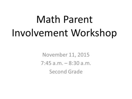 Math Parent Involvement Workshop November 11, 2015 7:45 a.m. – 8:30 a.m. Second Grade.